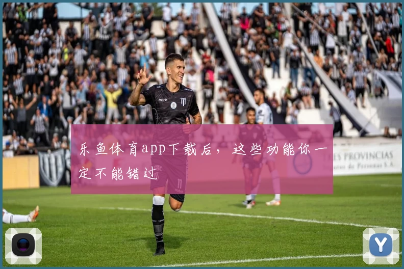 乐鱼体育app下载后,这些功能你一定不能错过