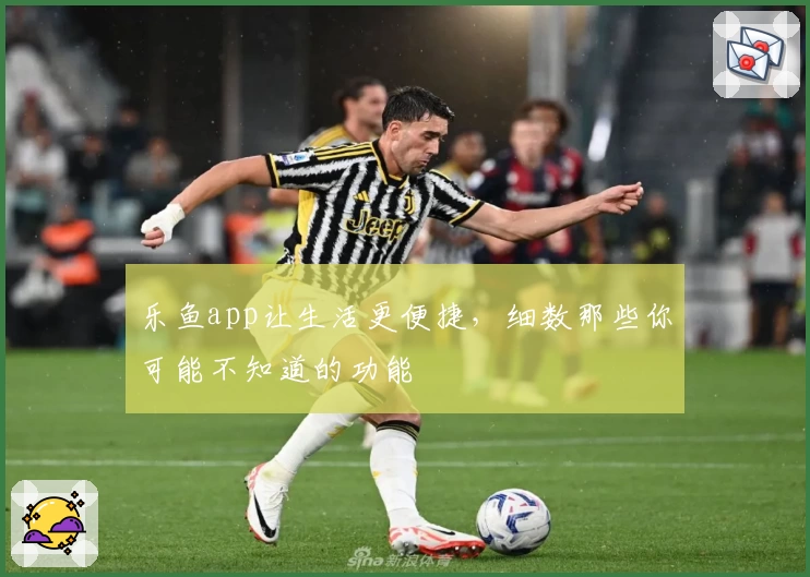 乐鱼app让生活更便捷，细数那些你可能不知道的功能