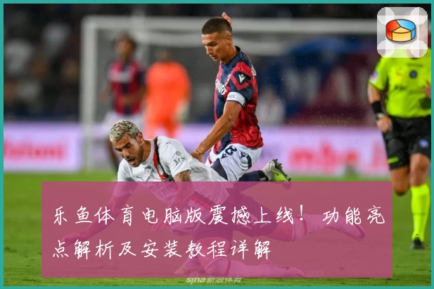 乐鱼体育电脑版震撼上线!功能亮点解析及安装教程详解