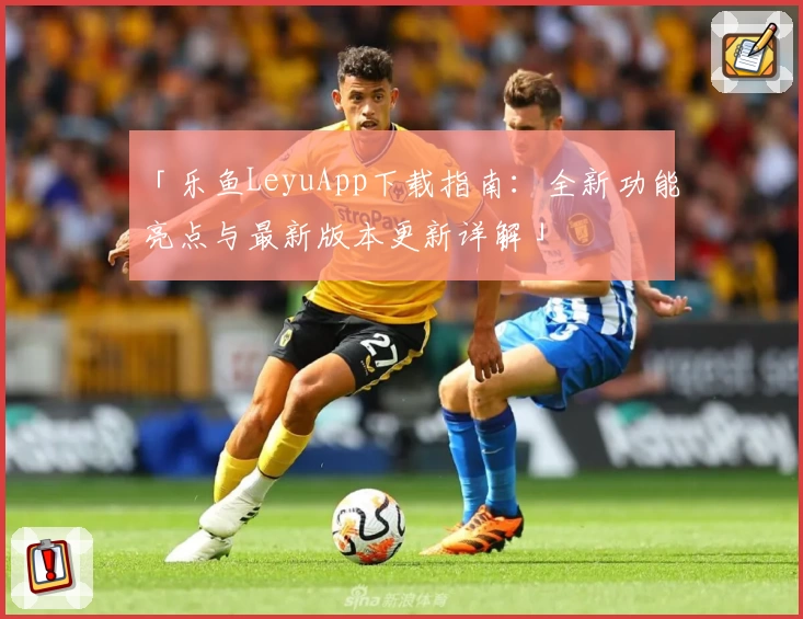「乐鱼LeyuApp下载指南：全新功能亮点与最新版本更新详解」