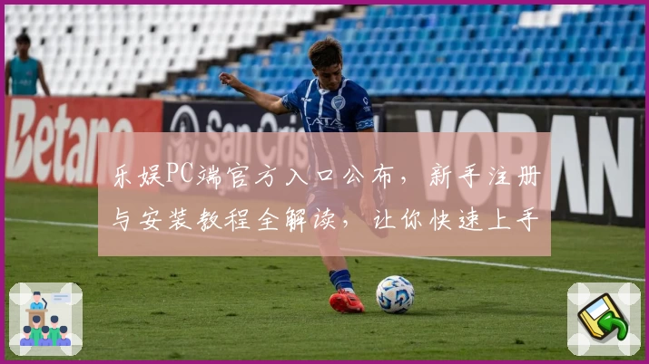 乐娱PC端官方入口公布，新手注册与安装教程全解读，让你快速上手体验