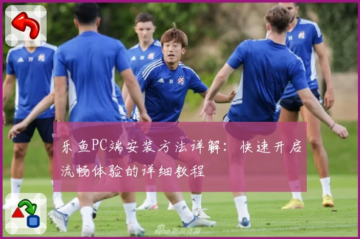 乐鱼PC端安装方法详解：快速开启流畅体验的详细教程