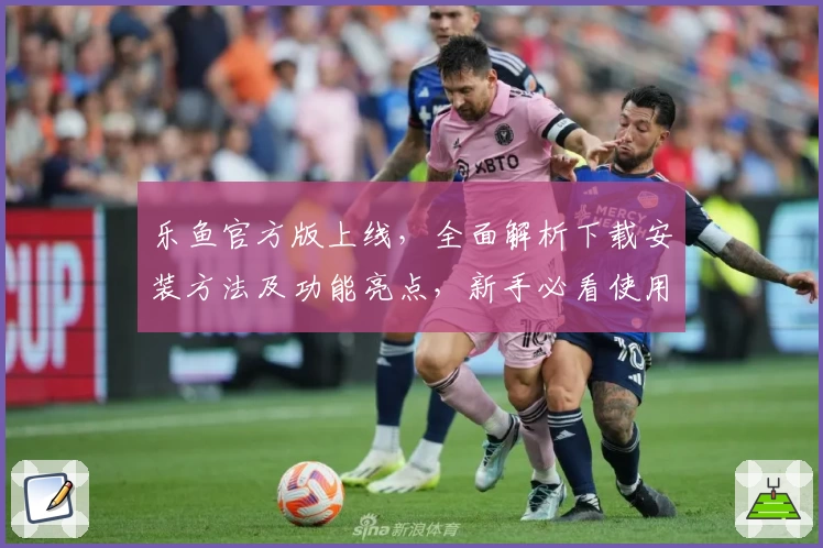 乐鱼官方版上线，全面解析下载安装方法及功能亮点，新手必看使用教程