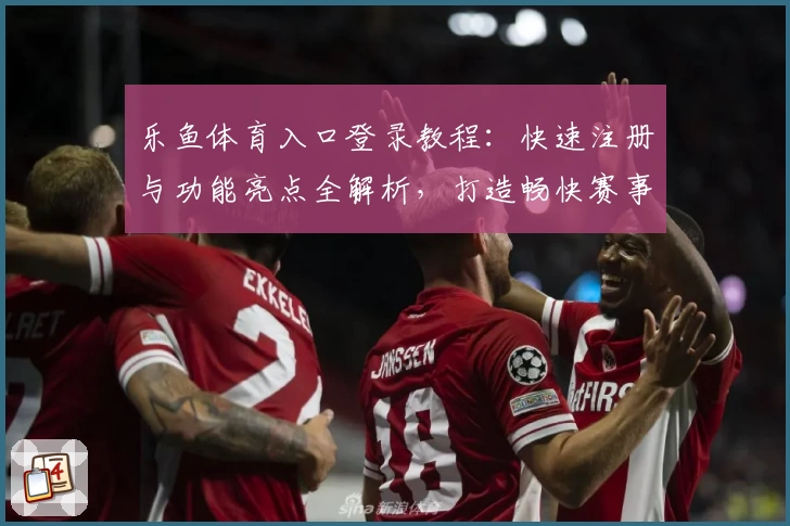 乐鱼体育入口登录教程：快速注册与功能亮点全解析，打造畅快赛事体验