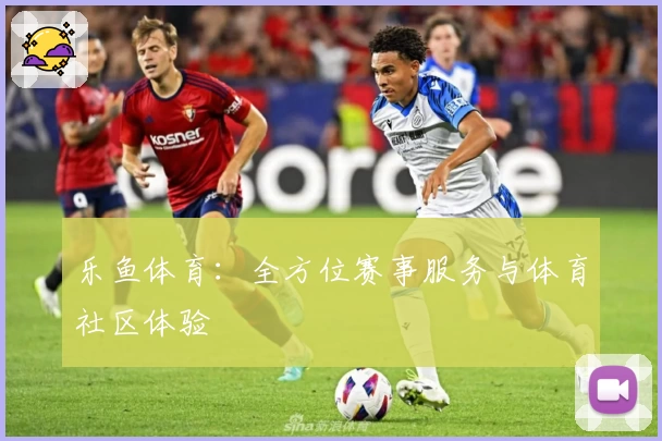 乐鱼体育：全方位赛事服务与体育社区体验