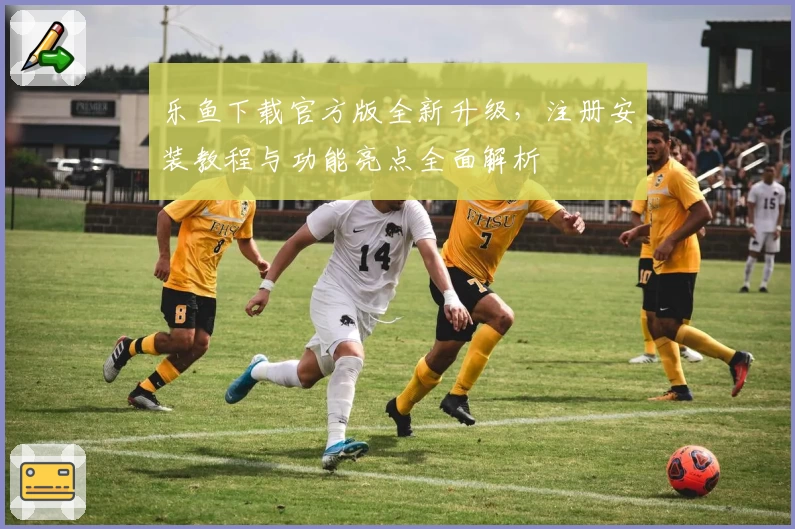 乐鱼下载官方版全新升级，注册安装教程与功能亮点全面解析