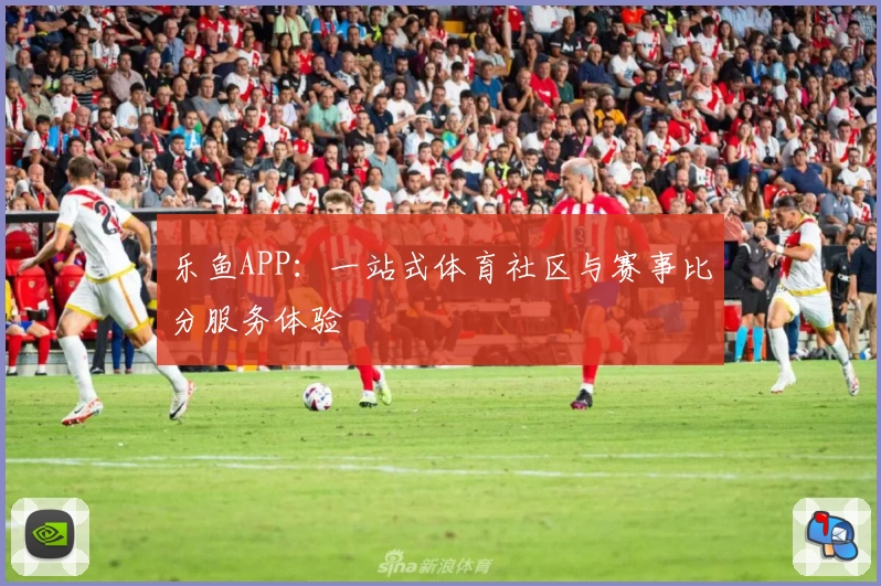 乐鱼APP:一站式体育社区与赛事比分服务体验