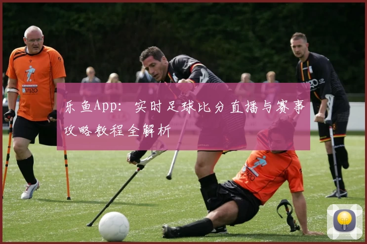 乐鱼App：实时足球比分直播与赛事攻略教程全解析