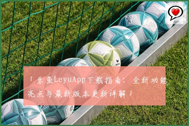 「乐鱼LeyuApp下载指南：全新功能亮点与最新版本更新详解」