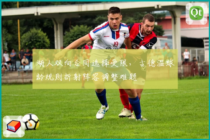 湖人双向合同选择受限,古德温球龄规则折射阵容调整难题