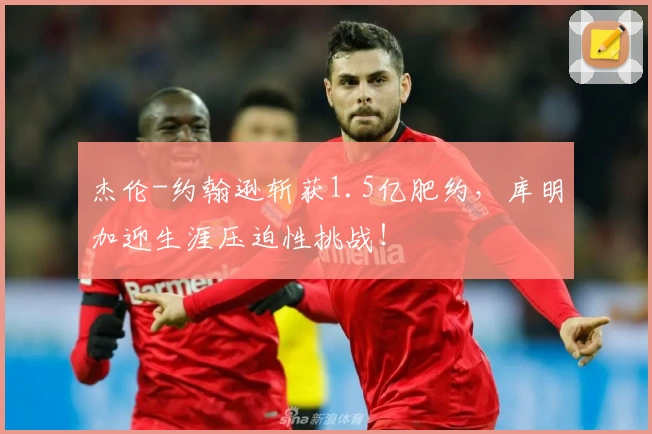 杰伦-约翰逊斩获1.5亿肥约，库明加迎生涯压迫性挑战！