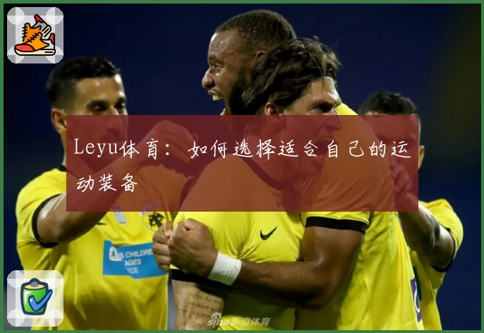 Leyu体育：如何选择适合自己的运动装备