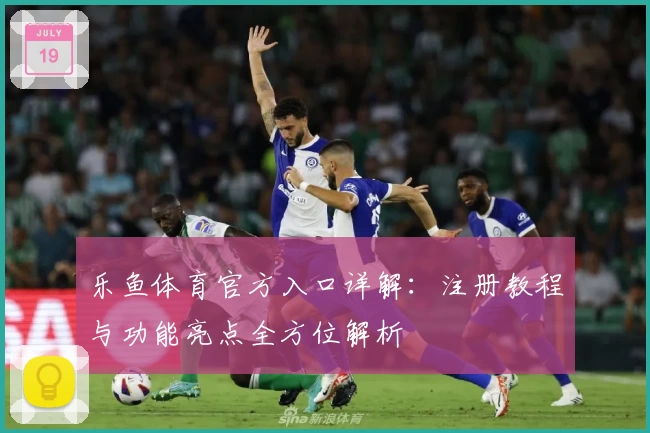 乐鱼体育官方入口详解：注册教程与功能亮点全方位解析